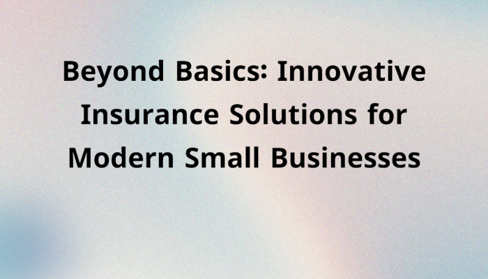 Beyond Basics: Innovative Insurance Solutions for Modern Small Businesses