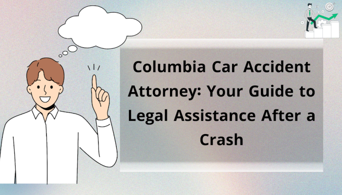 Columbia Car Accident Attorney: Your Guide to Legal Assistance After a Crash