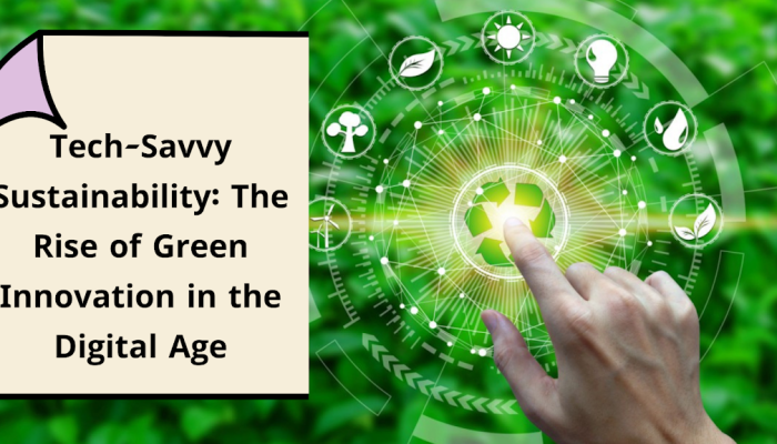 Tech-Savvy Sustainability: The Rise of Green Innovation in the Digital Age